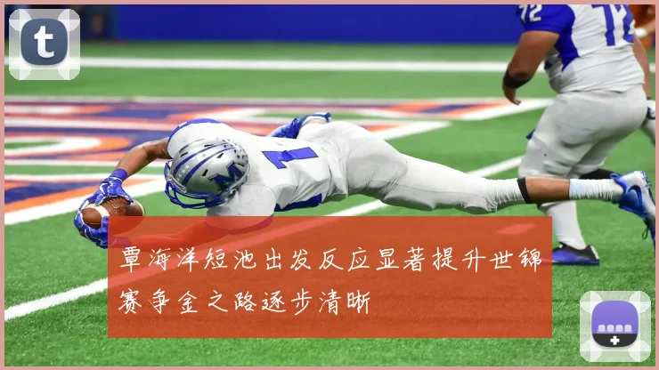 覃海洋短池出发反应显著提升世锦赛争金之路逐步清晰